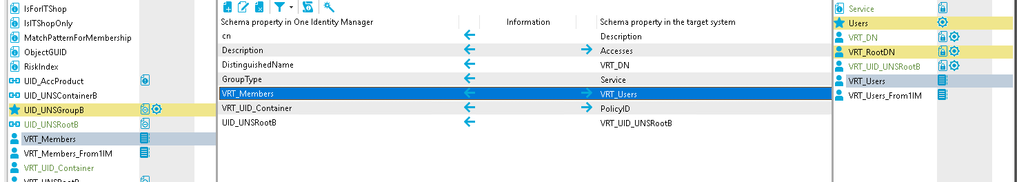 IsForITShop IslTShopOnIy MatchPatternForMembership ObjectGUID Risklndex DID AccProduct UID LINSContainerB UID UNSGroupB UID UNSR00tB Members From 11M DID Container Schema properw in One Identity Manager Description DistinguishedName Group Type Members DID Container UID UNSR00tB Information Schema properw in the target system Description Accesses VRT DN users VRT UID UNSR00tB VRT DN VRT RootDN VRT UID UNSR00tB VRT Users VRT Users From11M fil@ fil@ fil@ 